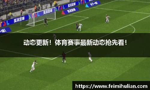 动态更新！体育赛事最新动态抢先看！