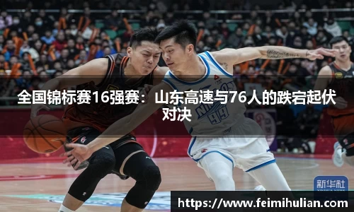 全国锦标赛16强赛：山东高速与76人的跌宕起伏对决